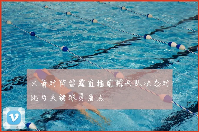 火箭对阵雷霆直播前瞻两队状态对比与关键球员看点