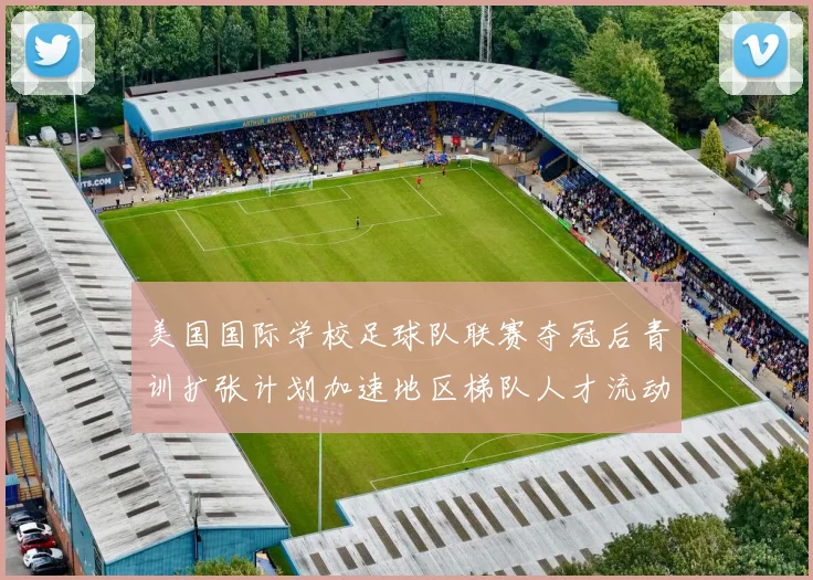 美国国际学校足球队联赛夺冠后青训扩张计划加速地区梯队人才流动