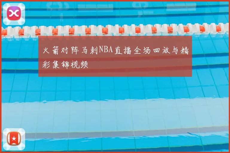 火箭对阵马刺NBA直播全场回放与精彩集锦视频