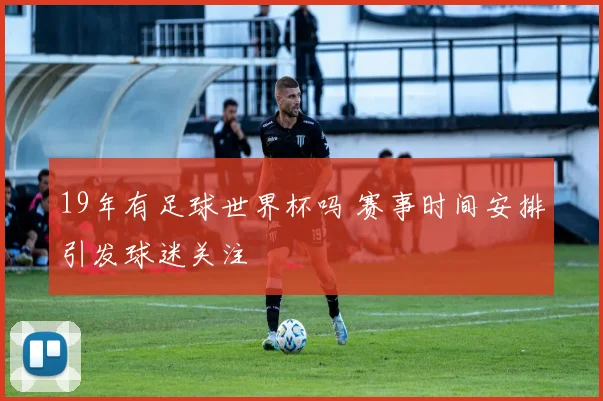 19年有足球世界杯吗 赛事时间安排引发球迷关注