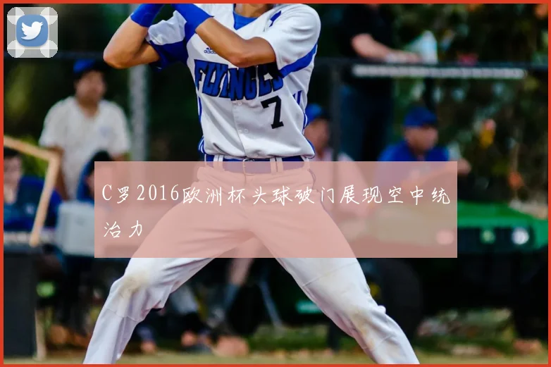 C罗2016欧洲杯头球破门展现空中统治力