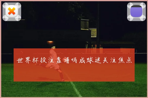 世界杯投注靠谱吗成球迷关注焦点