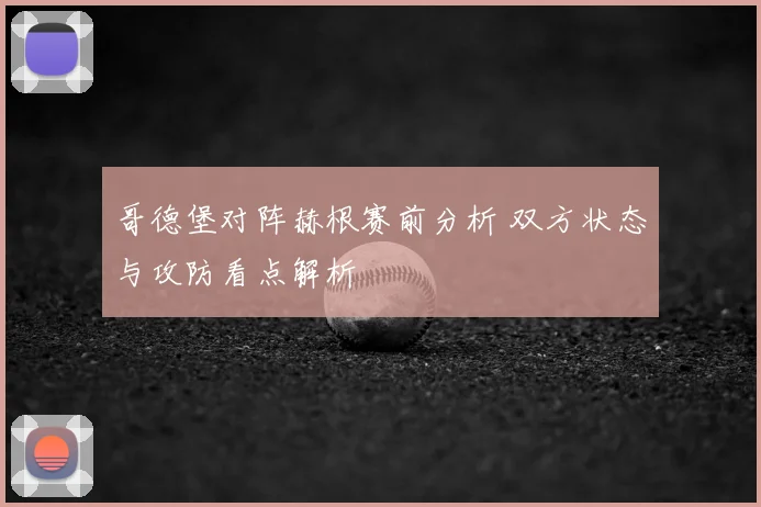 哥德堡对阵赫根赛前分析 双方状态与攻防看点解析