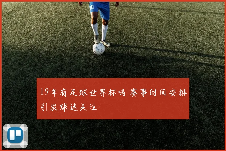 19年有足球世界杯吗 赛事时间安排引发球迷关注