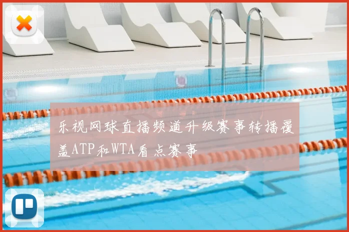 乐视网球直播频道升级赛事转播覆盖ATP和WTA看点赛事