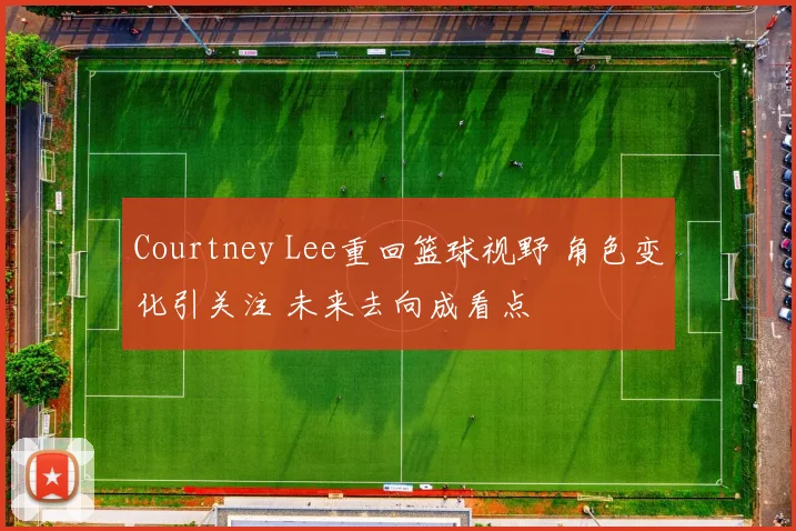 Courtney Lee重回篮球视野 角色变化引关注 未来去向成看点
