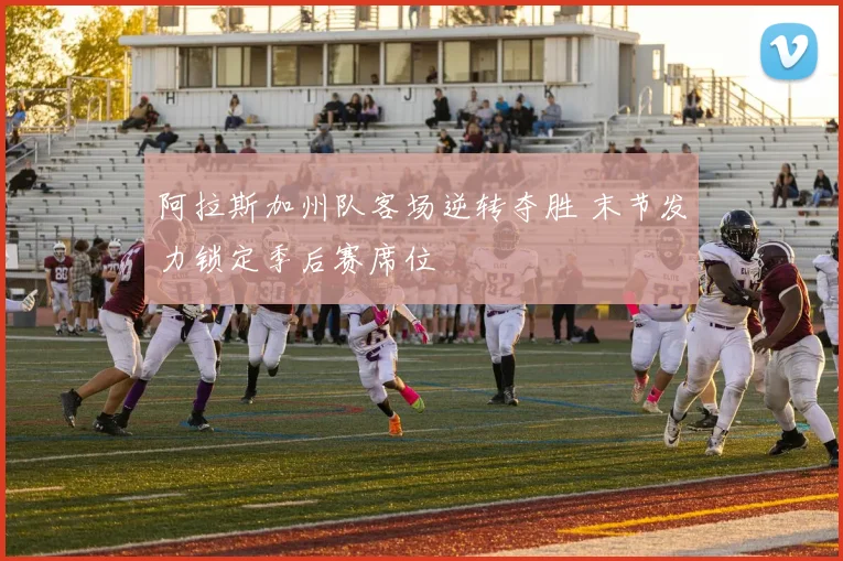 阿拉斯加州队客场逆转夺胜 末节发力锁定季后赛席位