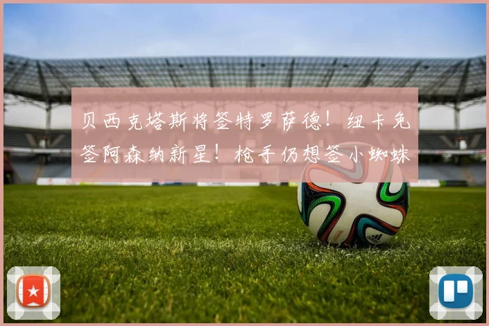 贝西克塔斯将签特罗萨德!纽卡免签阿森纳新星!枪手仍想签小蜘蛛