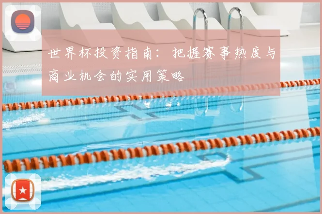世界杯投资指南:把握赛事热度与商业机会的实用策略
