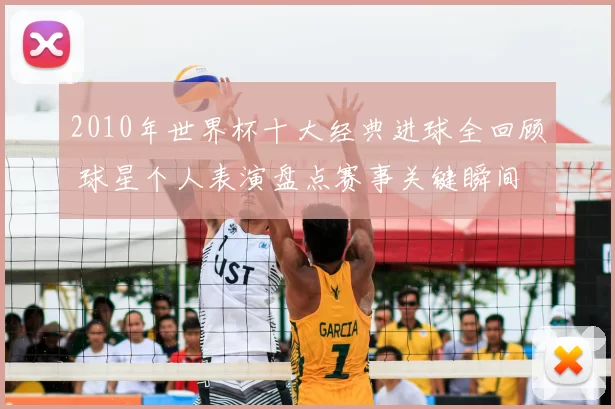 2010年世界杯十大经典进球全回顾 球星个人表演盘点赛事关键瞬间