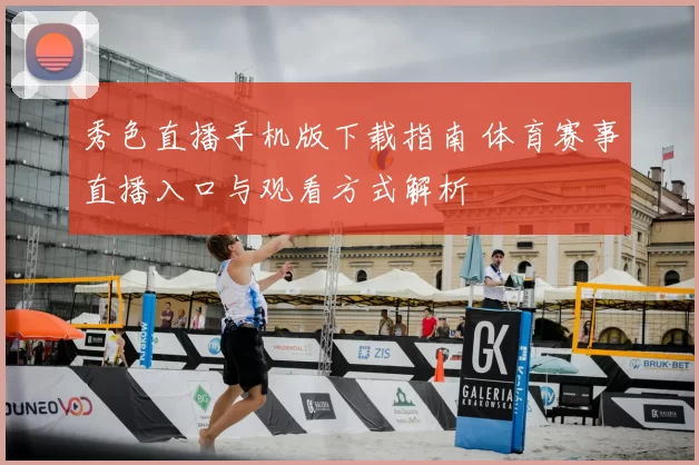 秀色直播手机版下载指南 体育赛事直播入口与观看方式解析