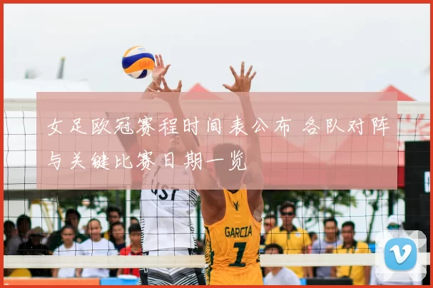 女足欧冠赛程时间表公布 各队对阵与关键比赛日期一览