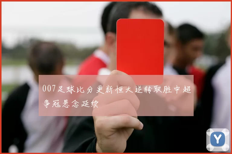 007足球比分更新恒大逆转取胜中超争冠悬念延续