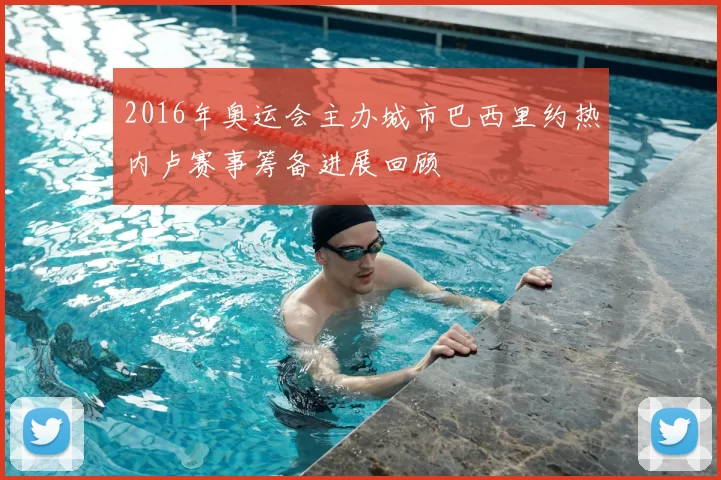 2016年奥运会主办城市巴西里约热内卢赛事筹备进展回顾