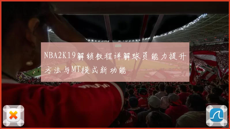 NBA2K19解锁教程详解球员能力提升方法与MT模式新功能