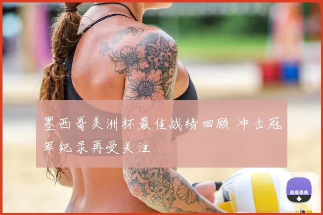 墨西哥美洲杯最佳战绩回顾 冲击冠军纪录再受关注