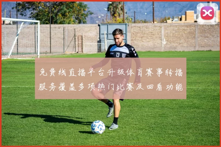 免费线直播平台升级体育赛事转播服务覆盖多项热门比赛及回看功能