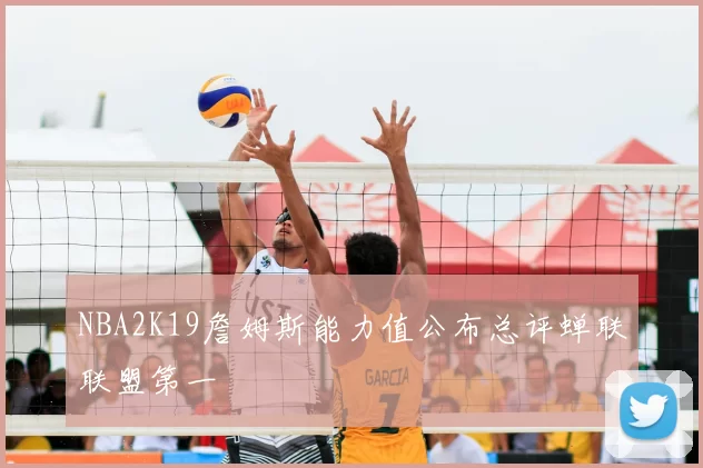 NBA2K19詹姆斯能力值公布总评蝉联联盟第一