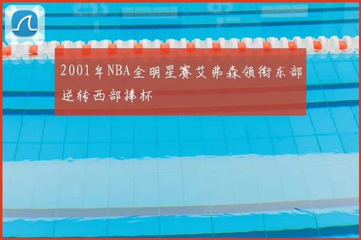 2001年NBA全明星赛艾弗森领衔东部逆转西部捧杯