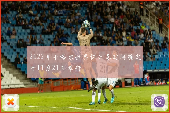 2022年卡塔尔世界杯开幕时间确定于11月21日举行