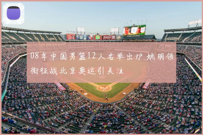 08年中国男篮12人名单出炉 姚明领衔征战北京奥运引关注