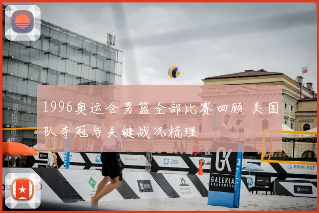 1996奥运会男篮全部比赛回顾 美国队夺冠与关键战况梳理