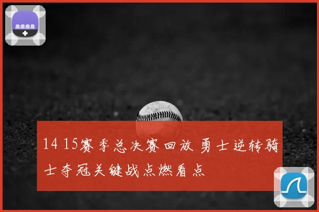 14 15赛季总决赛回放 勇士逆转骑士夺冠关键战点燃看点