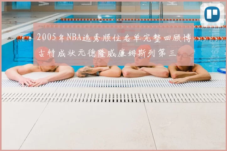 2005年NBA选秀顺位名单完整回顾博古特成状元德隆威廉姆斯列第三