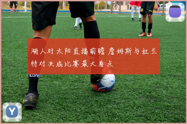 湖人对太阳直播前瞻 詹姆斯与杜兰特对决成比赛最大看点