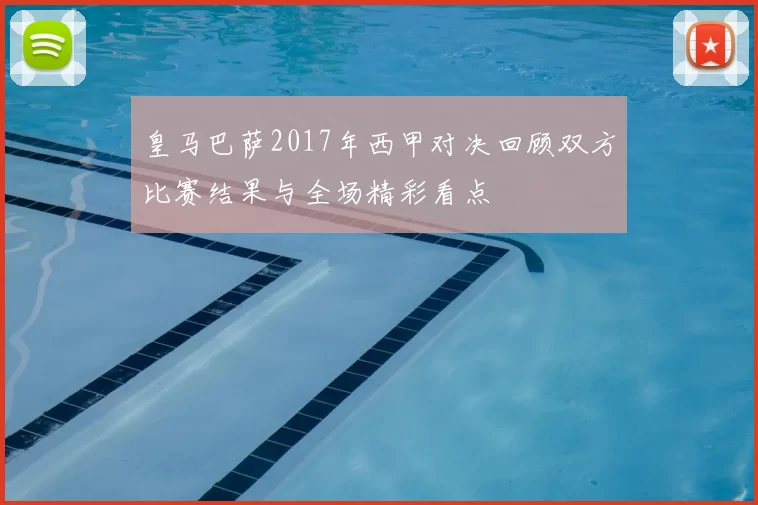 皇马巴萨2017年西甲对决回顾双方比赛结果与全场精彩看点