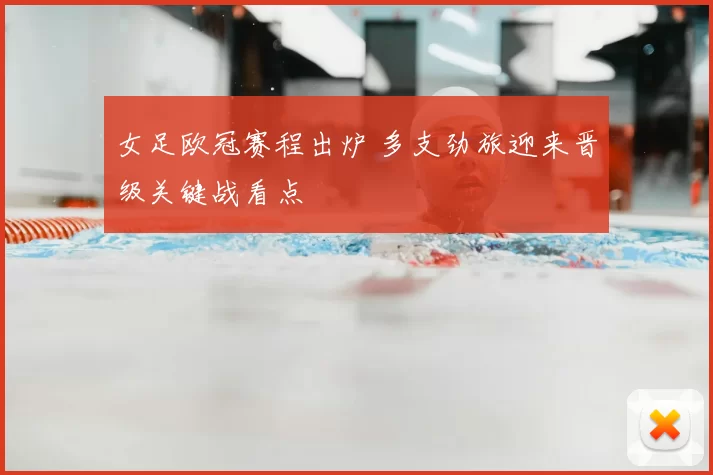 女足欧冠赛程出炉 多支劲旅迎来晋级关键战看点