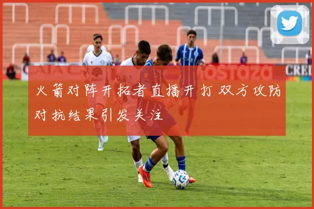 火箭对阵开拓者直播开打 双方攻防对抗结果引发关注
