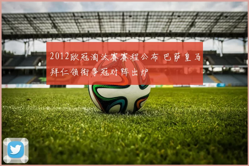 2012欧冠淘汰赛赛程公布 巴萨皇马拜仁领衔争冠对阵出炉