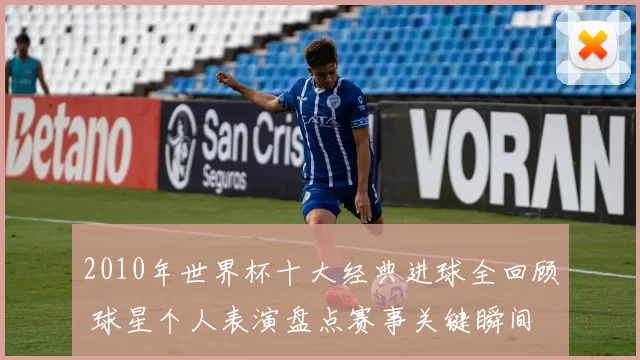 2010年世界杯十大经典进球全回顾 球星个人表演盘点赛事关键瞬间