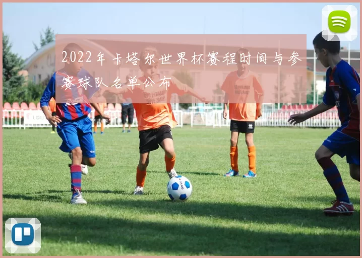 2022年卡塔尔世界杯赛程时间与参赛球队名单公布