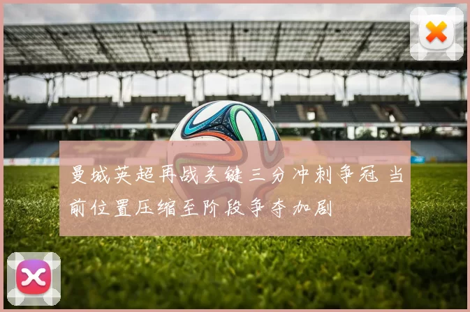 曼城英超再战关键三分冲刺争冠 当前位置压缩至阶段争夺加剧