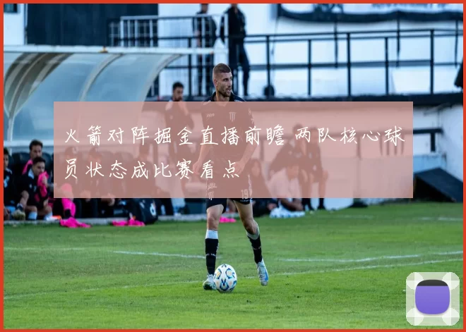 火箭对阵掘金直播前瞻 两队核心球员状态成比赛看点