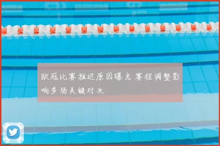 欧冠比赛推迟原因曝光 赛程调整影响多场关键对决