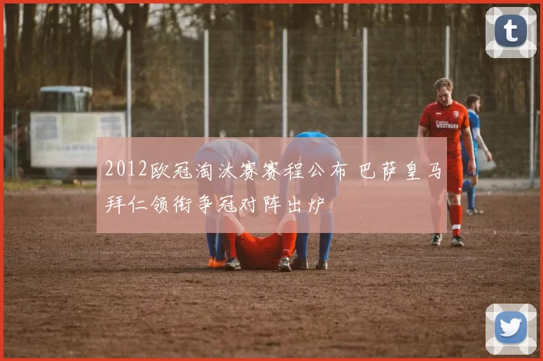 2012欧冠淘汰赛赛程公布 巴萨皇马拜仁领衔争冠对阵出炉