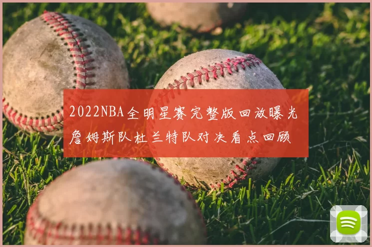 2022NBA全明星赛完整版回放曝光 詹姆斯队杜兰特队对决看点回顾