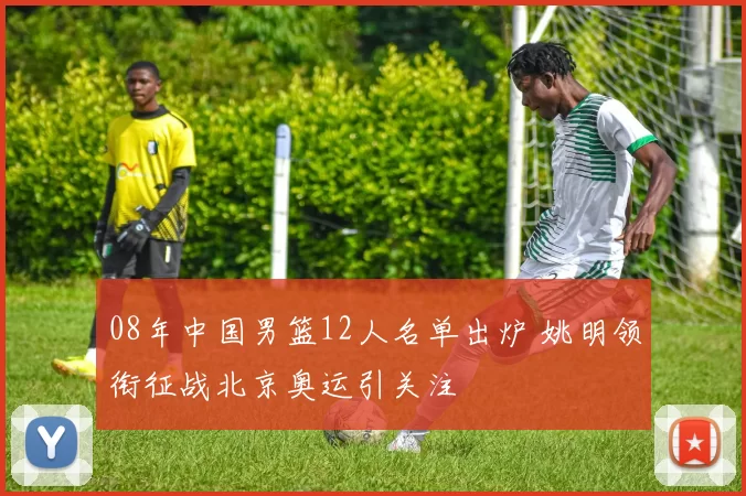 08年中国男篮12人名单出炉 姚明领衔征战北京奥运引关注