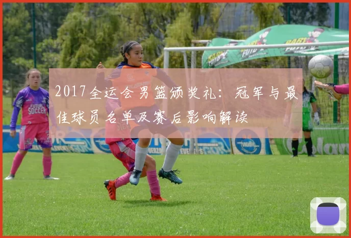 2017全运会男篮颁奖礼：冠军与最佳球员名单及赛后影响解读