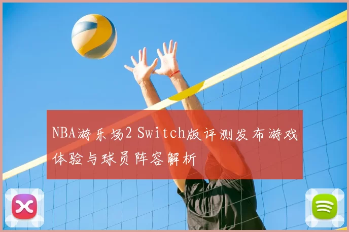 NBA游乐场2 Switch版评测发布游戏体验与球员阵容解析