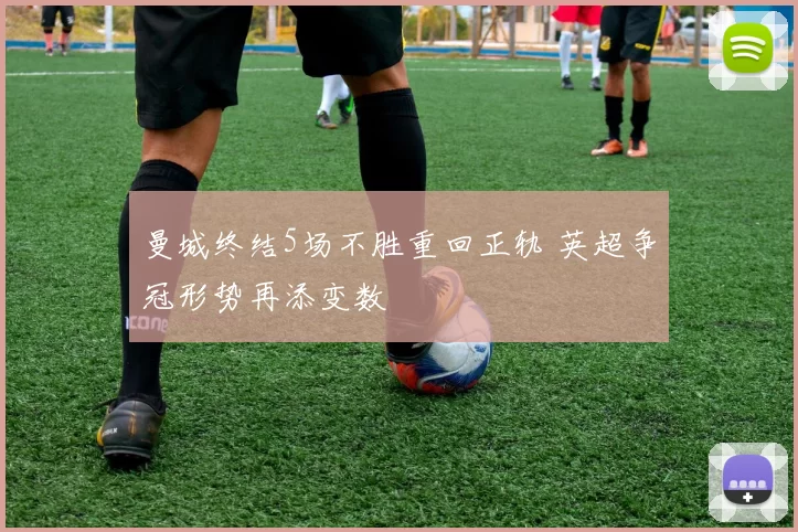 曼城终结5场不胜重回正轨 英超争冠形势再添变数