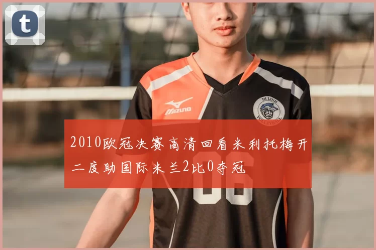 2010欧冠决赛高清回看米利托梅开二度助国际米兰2比0夺冠