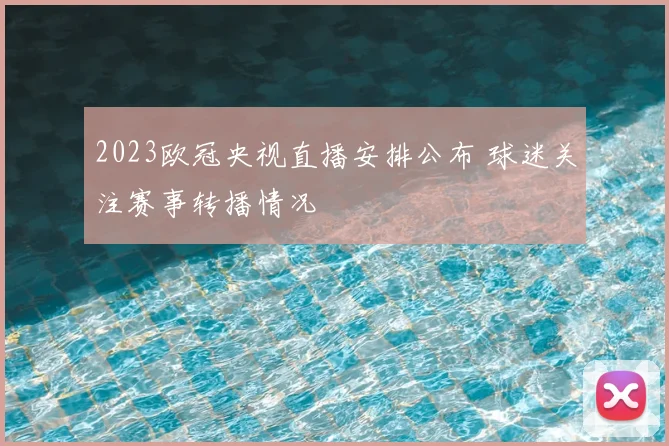 2023欧冠央视直播安排公布 球迷关注赛事转播情况