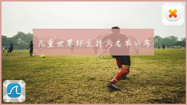 儿童世界杯主持人名单公布