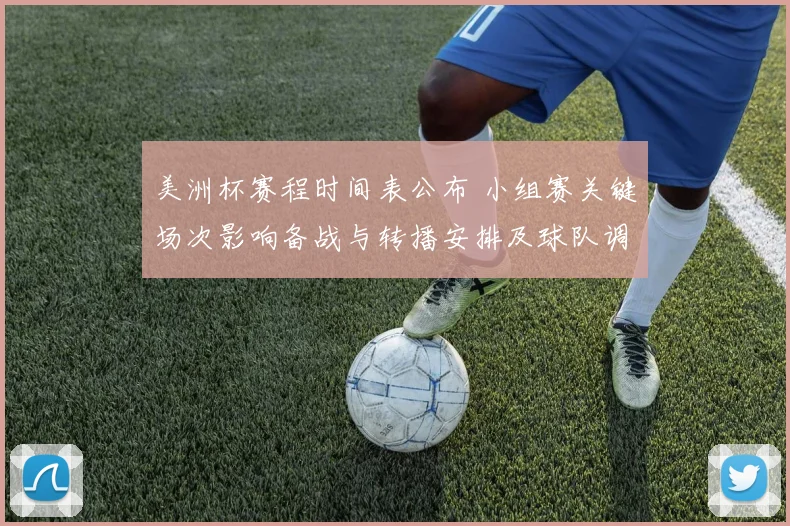 美洲杯赛程时间表公布 小组赛关键场次影响备战与转播安排及球队调配