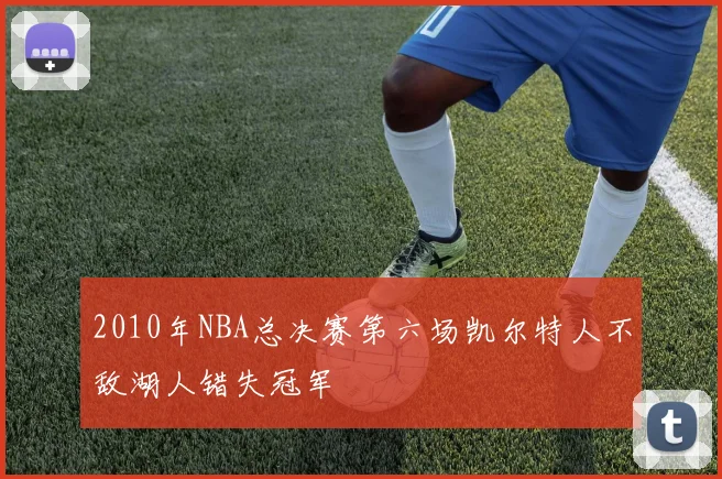 2010年NBA总决赛第六场凯尔特人不敌湖人错失冠军