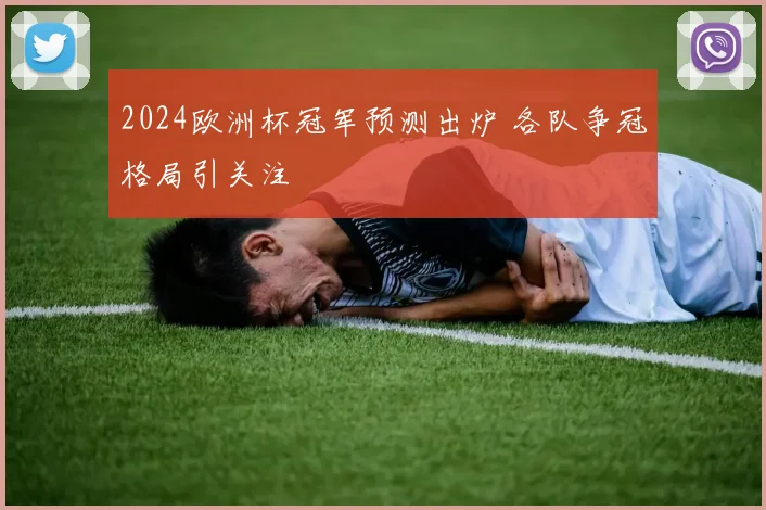 2024欧洲杯冠军预测出炉 各队争冠格局引关注